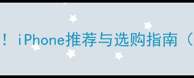 图片 🔥学生党必看！iPhone推荐与选购指南（附避坑攻略）
