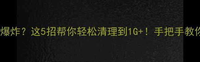 图片 🔥安卓手机内存爆炸？这5招帮你轻松清理到1G+！手把手教你彻底告别卡顿2