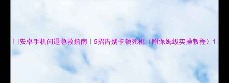 图片 🔥安卓手机闪退急救指南｜5招告别卡顿死机（附保姆级实操教程）1