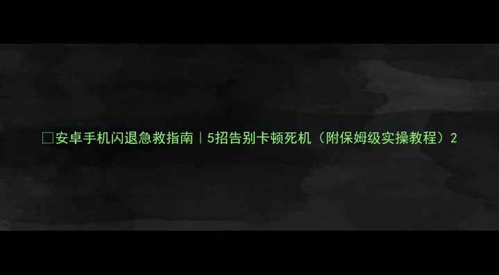 图片 🔥安卓手机闪退急救指南｜5招告别卡顿死机（附保姆级实操教程）2