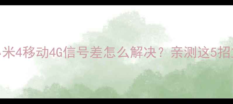 图片 🔥实测！小米4移动4G信号差怎么解决？亲测这5招立竿见影！