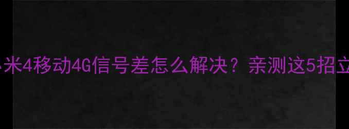 图片 🔥实测！小米4移动4G信号差怎么解决？亲测这5招立竿见影！2