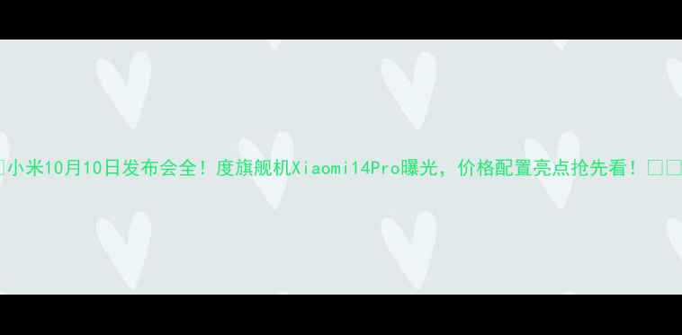 图片 🔥小米10月10日发布会全！度旗舰机Xiaomi14Pro曝光，价格配置亮点抢先看！📱💥2