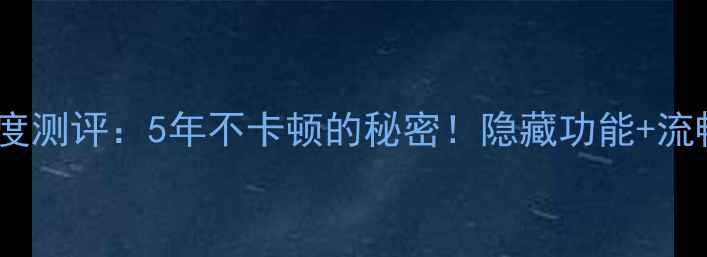 小米1s系统深度测评5年不卡顿的秘密隐藏功能流畅技巧全公开