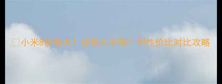 图片 🔥小米8价格大！还能入手吗？附性价比对比攻略