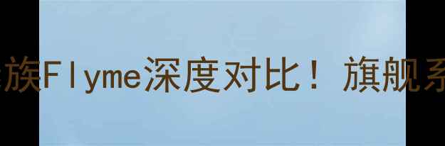 图片 🔥小米MIUIvs魅族Flyme深度对比！旗舰系统功能差异全1