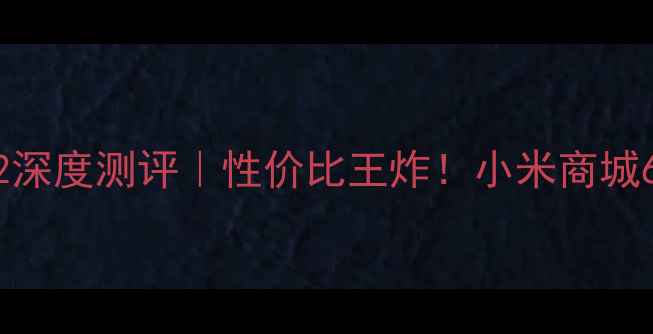 图片 🔥小米Note12深度测评｜性价比王炸！小米商城618必入清单2