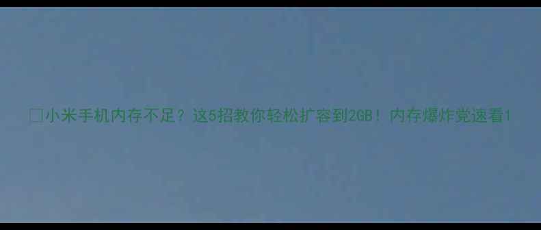 图片 🔥小米手机内存不足？这5招教你轻松扩容到2GB！内存爆炸党速看1