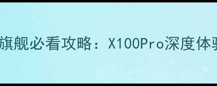 图片 🔥度vivo影音旗舰必看攻略：X100Pro深度体验与选购指南1
