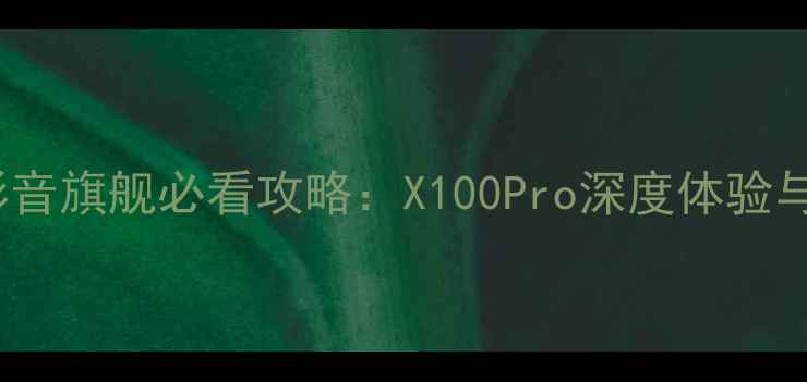 图片 🔥度vivo影音旗舰必看攻略：X100Pro深度体验与选购指南2