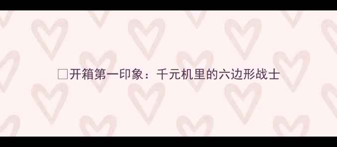 开箱第一印象千元机里的六边形战士