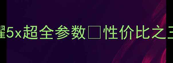 图片 🔥必看！华为荣耀5x超全参数💡性价比之王到底值不值？📱