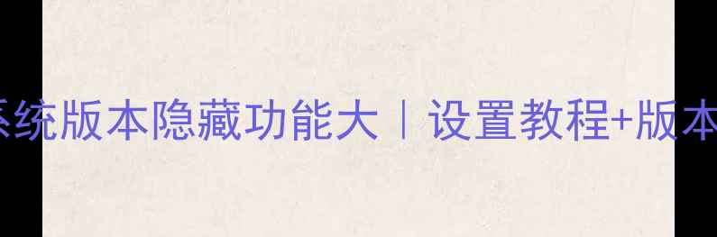 图片 🔥必看！手机系统版本隐藏功能大｜设置教程+版本号查询全攻略1