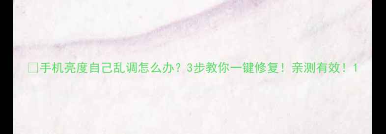 手机亮度自己乱调怎么办3步教你一键修复亲测有效