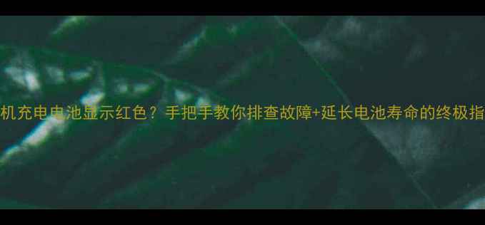 图片 🔥手机充电电池显示红色？手把手教你排查故障+延长电池寿命的终极指南🔋