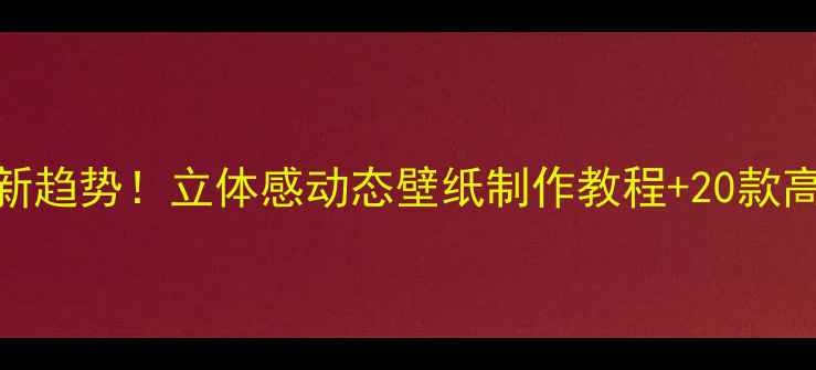 手机壁纸新趋势立体感动态壁纸制作教程20款高清资源分享