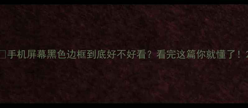 图片 🔥手机屏幕黑色边框到底好不好看？看完这篇你就懂了！2