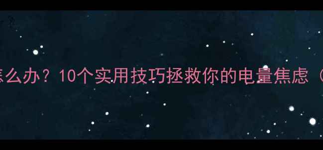 图片 🔥手机续航短怎么办？10个实用技巧拯救你的电量焦虑（附实测对比）1