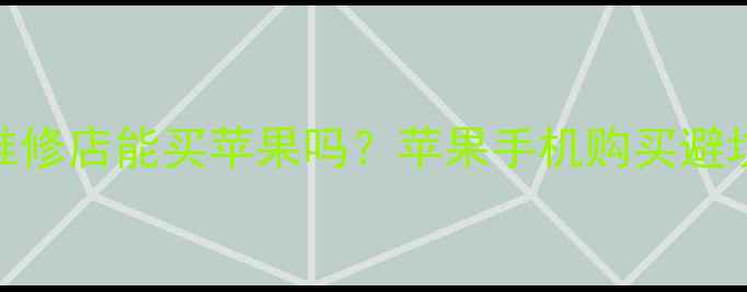 图片 🔥手机维修店能买苹果吗？苹果手机购买避坑指南🔥