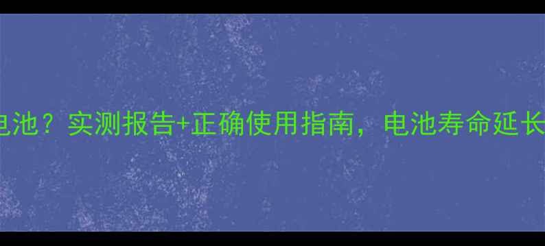 手机闪充伤不伤电池实测报告正确使用指南电池寿命延长秘诀大公开