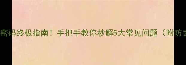 找回手机WiFi密码终极指南手把手教你秒解5大常见问题附防丢密码攻略