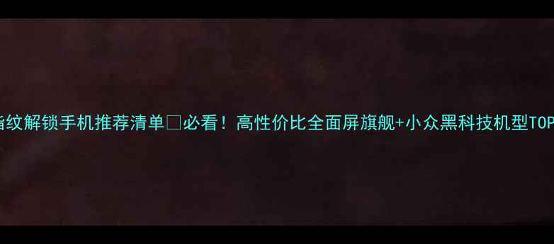 图片 🔥指纹解锁手机推荐清单🔥必看！高性价比全面屏旗舰+小众黑科技机型TOP101