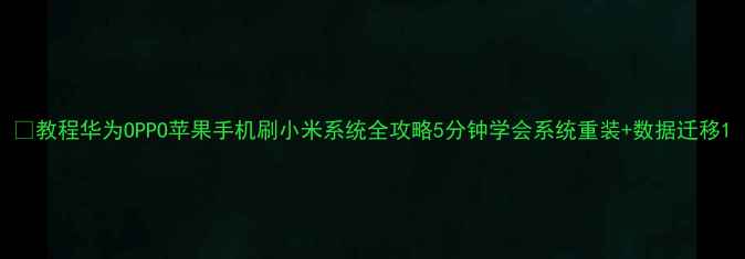 教程华为OPPO苹果手机刷小米系统全攻略5分钟学会系统重装数据迁移