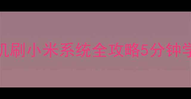 图片 🔥教程华为OPPO苹果手机刷小米系统全攻略5分钟学会系统重装+数据迁移2