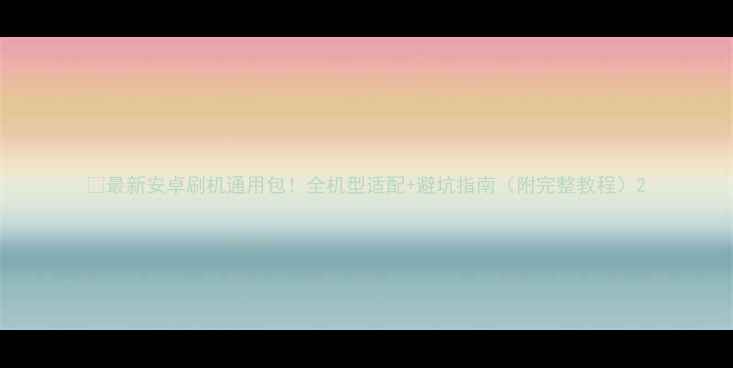 图片 🔥最新安卓刷机通用包！全机型适配+避坑指南（附完整教程）2