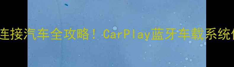 最新教程苹果手机连接汽车全攻略CarPlay蓝牙车载系统保姆级设置指南