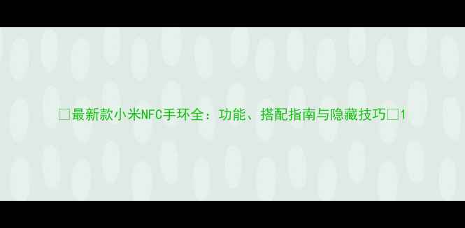 图片 🔥最新款小米NFC手环全：功能、搭配指南与隐藏技巧🔥1