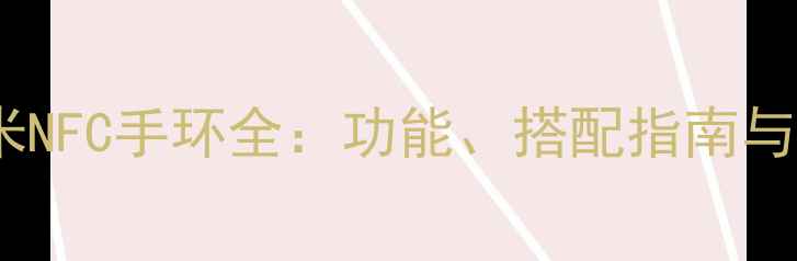 最新款小米NFC手环全功能搭配指南与隐藏技巧