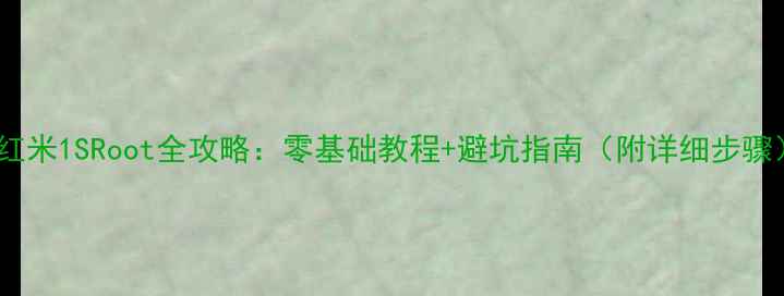 红米1SRoot全攻略零基础教程避坑指南附详细步骤