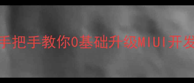 红米小米手机刷机全攻略手把手教你0基础升级MIUI开发版附线刷教程避坑指南