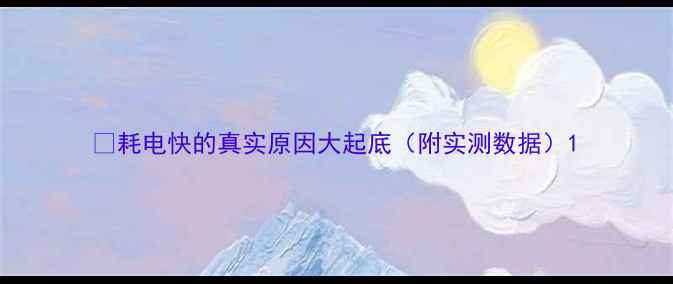 耗电快的真实原因大起底附实测数据