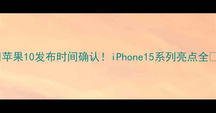 图片 🔥苹果10发布时间确认！iPhone15系列亮点全✨2