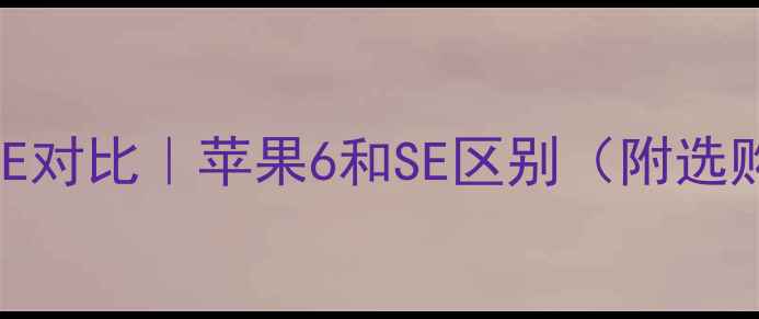 图片 🔥苹果6SE对比｜苹果6和SE区别（附选购指南）2