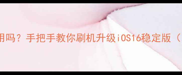 苹果6s还能用吗手把手教你刷机升级iOS16稳定版附避坑指南