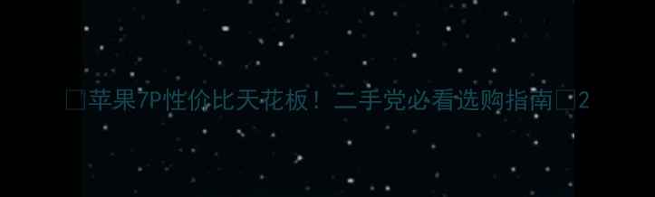 苹果7P性价比天花板二手党必看选购指南