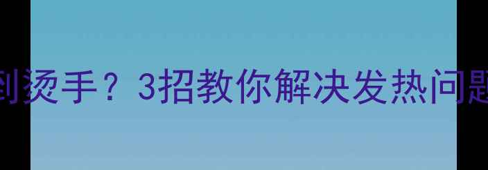 图片 🔥苹果7玩1小时烫到烫手？3招教你解决发热问题！附实测避坑指南