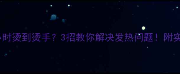 苹果7玩1小时烫到烫手3招教你解决发热问题附实测避坑指南