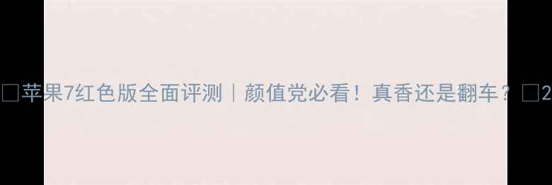 图片 🔥苹果7红色版全面评测｜颜值党必看！真香还是翻车？📱2