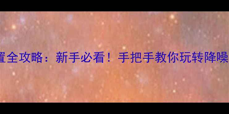 苹果AirPodsPro设置全攻略新手必看手把手教你玩转降噪通透模式双设备切换