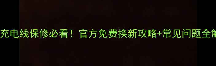 苹果充电线保修必看官方免费换新攻略常见问题全解决
