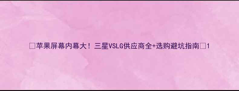 图片 🔥苹果屏幕内幕大！三星VSLG供应商全+选购避坑指南💻1