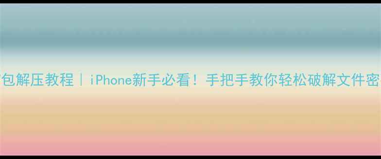 图片 🔥苹果手机压缩包解压教程｜iPhone新手必看！手把手教你轻松破解文件密码+快速解压📱1