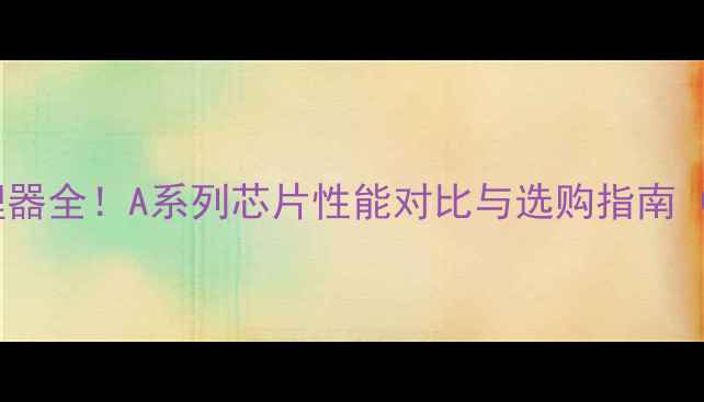 图片 🔥苹果手机处理器全！A系列芯片性能对比与选购指南（附最新型号）2