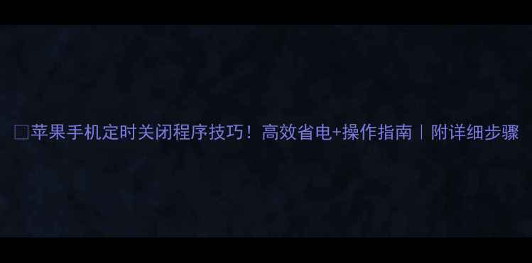 图片 🔥苹果手机定时关闭程序技巧！高效省电+操作指南｜附详细步骤