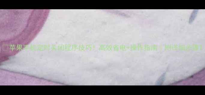 图片 🔥苹果手机定时关闭程序技巧！高效省电+操作指南｜附详细步骤2