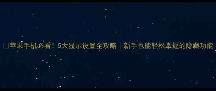 苹果手机必看5大显示设置全攻略新手也能轻松掌握的隐藏功能